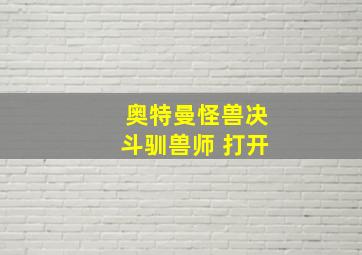 奥特曼怪兽决斗驯兽师 打开